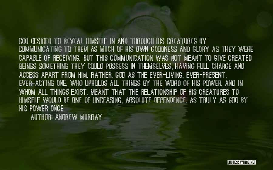 Andrew Murray Quotes: God Desired To Reveal Himself In And Through His Creatures By Communicating To Them As Much Of His Own Goodness