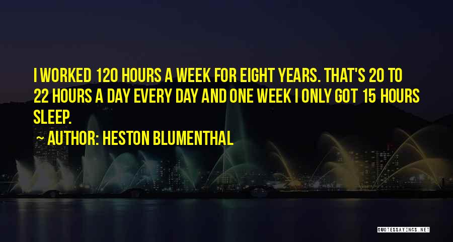 Heston Blumenthal Quotes: I Worked 120 Hours A Week For Eight Years. That's 20 To 22 Hours A Day Every Day And One