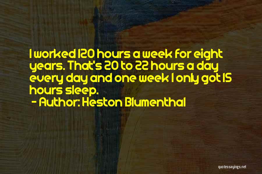 Heston Blumenthal Quotes: I Worked 120 Hours A Week For Eight Years. That's 20 To 22 Hours A Day Every Day And One