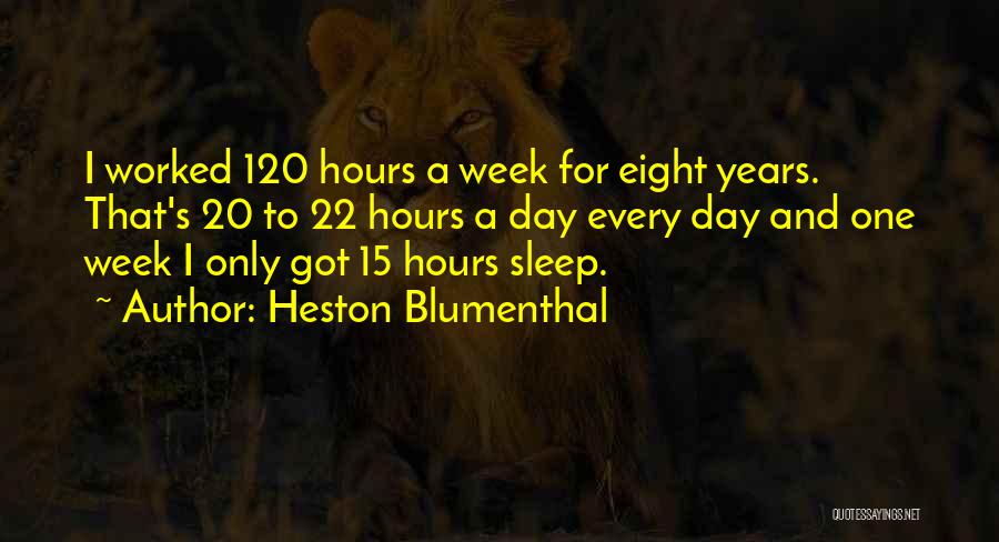 Heston Blumenthal Quotes: I Worked 120 Hours A Week For Eight Years. That's 20 To 22 Hours A Day Every Day And One