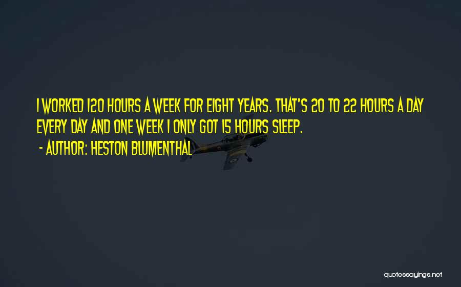Heston Blumenthal Quotes: I Worked 120 Hours A Week For Eight Years. That's 20 To 22 Hours A Day Every Day And One
