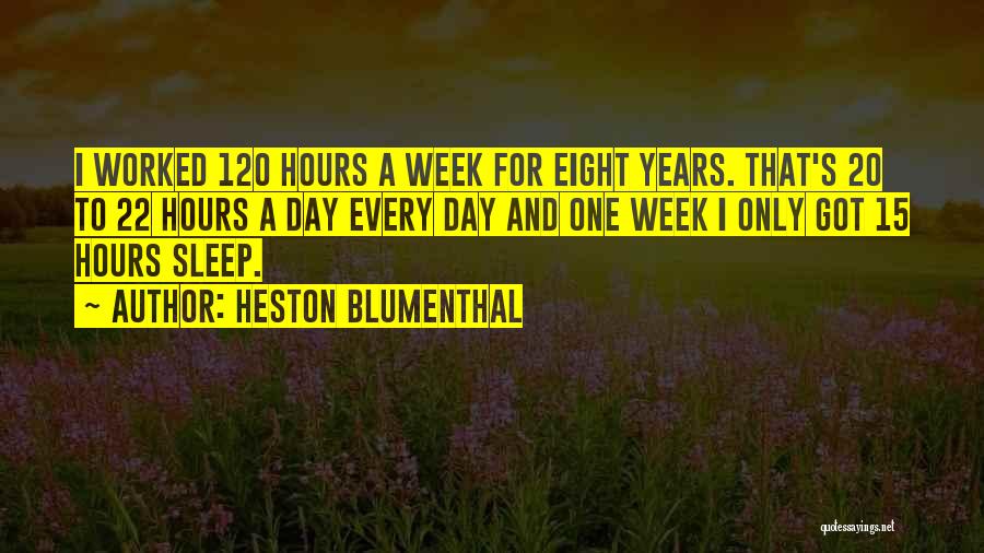 Heston Blumenthal Quotes: I Worked 120 Hours A Week For Eight Years. That's 20 To 22 Hours A Day Every Day And One