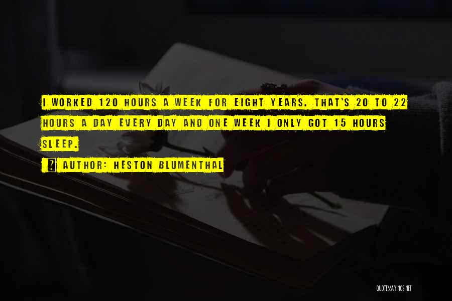 Heston Blumenthal Quotes: I Worked 120 Hours A Week For Eight Years. That's 20 To 22 Hours A Day Every Day And One