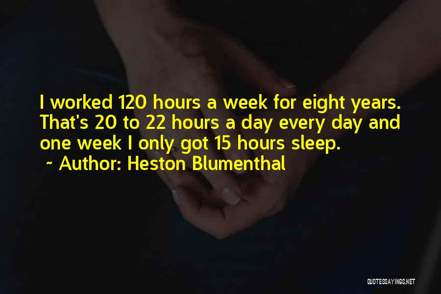Heston Blumenthal Quotes: I Worked 120 Hours A Week For Eight Years. That's 20 To 22 Hours A Day Every Day And One