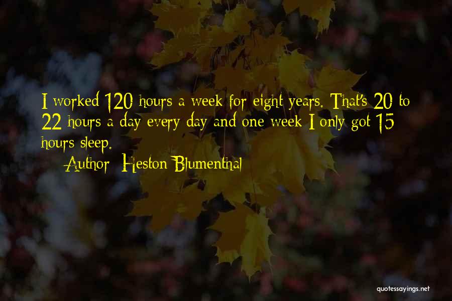 Heston Blumenthal Quotes: I Worked 120 Hours A Week For Eight Years. That's 20 To 22 Hours A Day Every Day And One