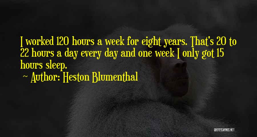 Heston Blumenthal Quotes: I Worked 120 Hours A Week For Eight Years. That's 20 To 22 Hours A Day Every Day And One