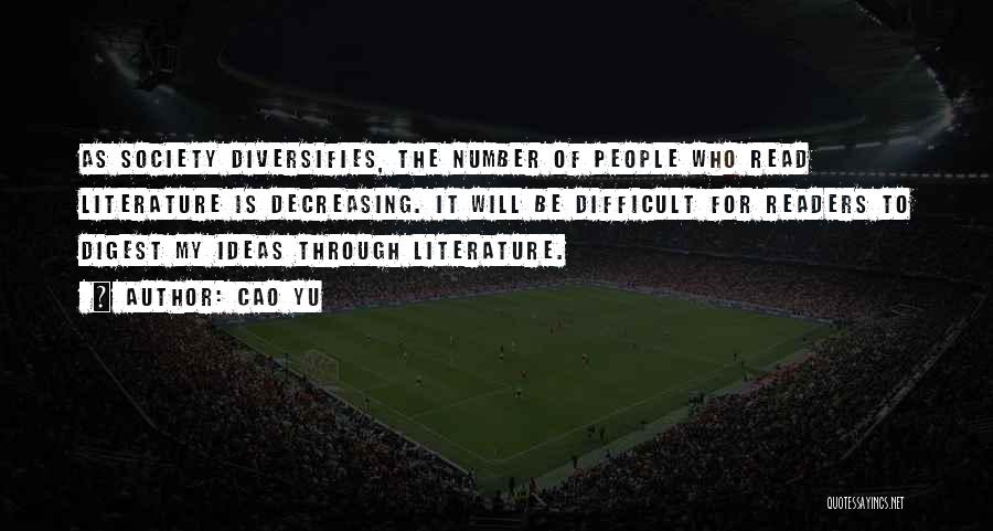 Cao Yu Quotes: As Society Diversifies, The Number Of People Who Read Literature Is Decreasing. It Will Be Difficult For Readers To Digest