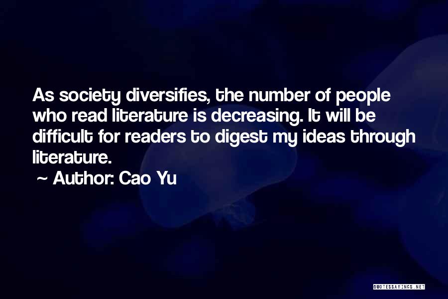 Cao Yu Quotes: As Society Diversifies, The Number Of People Who Read Literature Is Decreasing. It Will Be Difficult For Readers To Digest