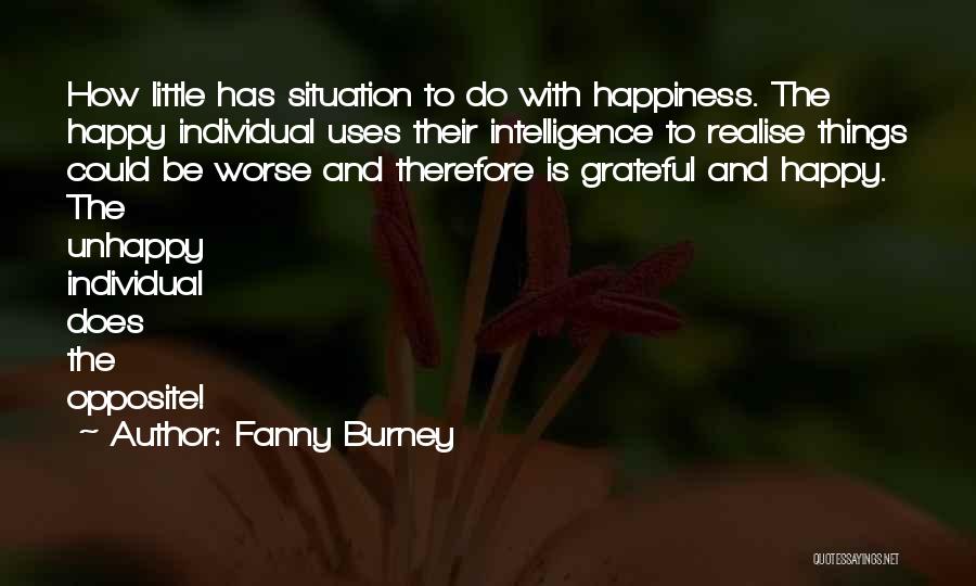 Fanny Burney Quotes: How Little Has Situation To Do With Happiness. The Happy Individual Uses Their Intelligence To Realise Things Could Be Worse