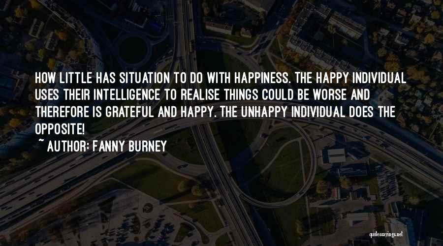Fanny Burney Quotes: How Little Has Situation To Do With Happiness. The Happy Individual Uses Their Intelligence To Realise Things Could Be Worse