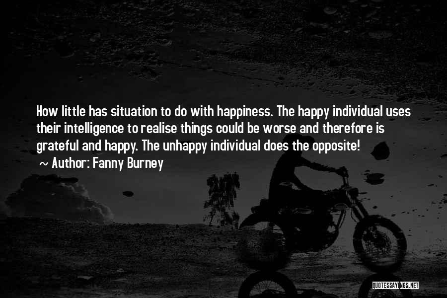 Fanny Burney Quotes: How Little Has Situation To Do With Happiness. The Happy Individual Uses Their Intelligence To Realise Things Could Be Worse