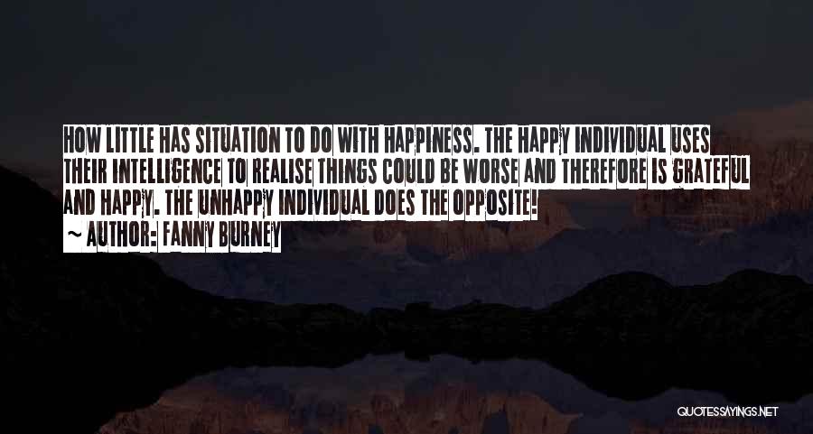Fanny Burney Quotes: How Little Has Situation To Do With Happiness. The Happy Individual Uses Their Intelligence To Realise Things Could Be Worse