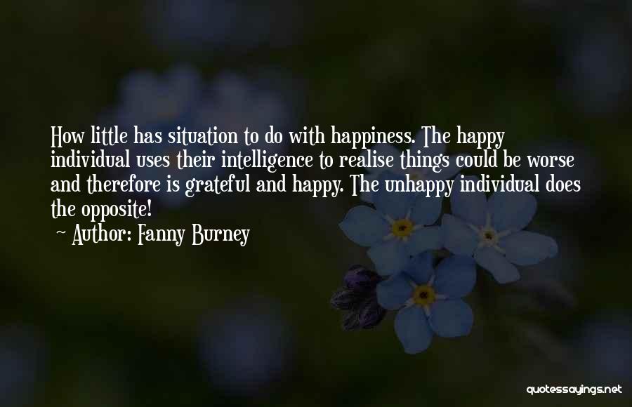 Fanny Burney Quotes: How Little Has Situation To Do With Happiness. The Happy Individual Uses Their Intelligence To Realise Things Could Be Worse