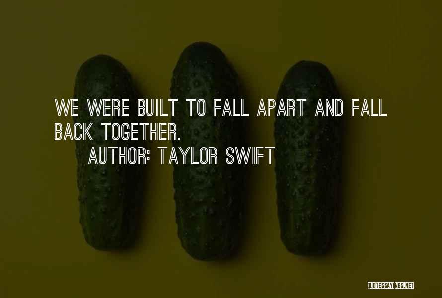 Taylor Swift Quotes: We Were Built To Fall Apart And Fall Back Together.