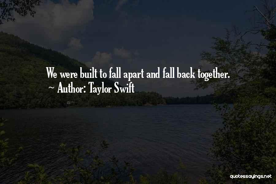 Taylor Swift Quotes: We Were Built To Fall Apart And Fall Back Together.