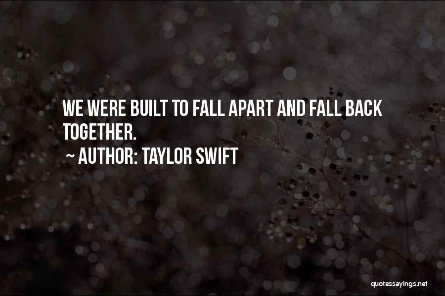 Taylor Swift Quotes: We Were Built To Fall Apart And Fall Back Together.