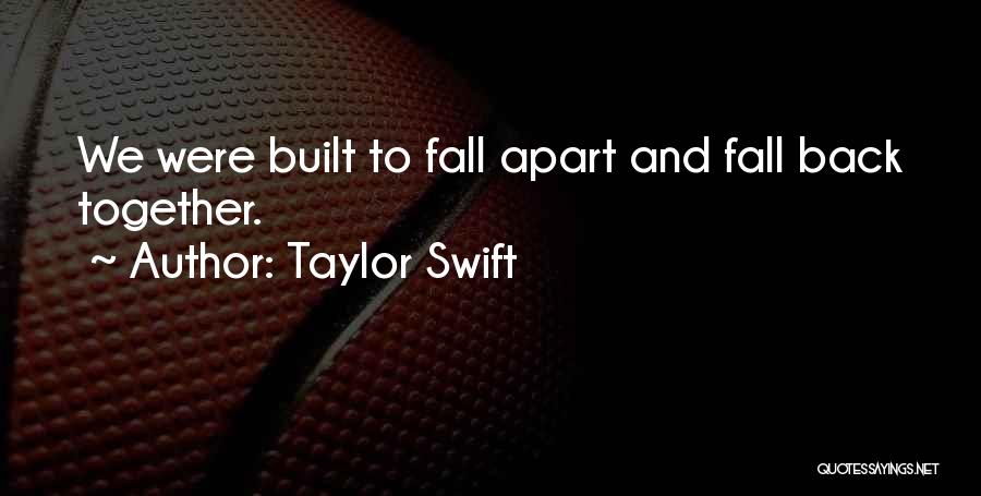Taylor Swift Quotes: We Were Built To Fall Apart And Fall Back Together.