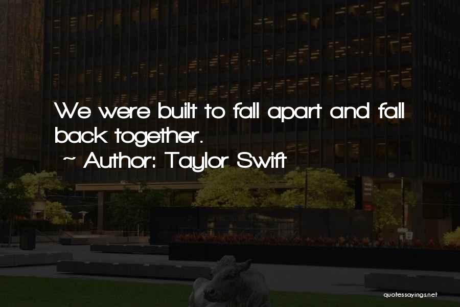Taylor Swift Quotes: We Were Built To Fall Apart And Fall Back Together.