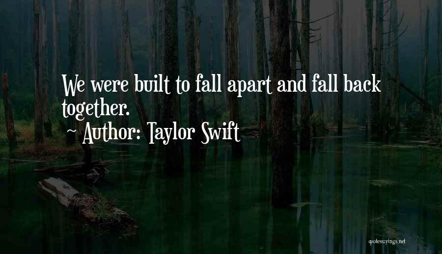 Taylor Swift Quotes: We Were Built To Fall Apart And Fall Back Together.