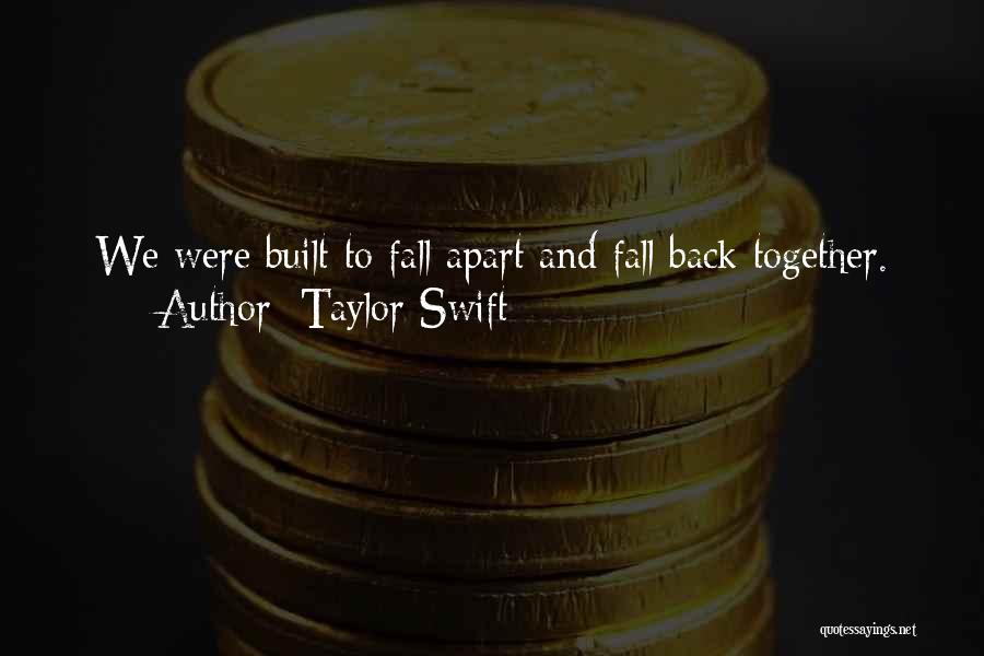 Taylor Swift Quotes: We Were Built To Fall Apart And Fall Back Together.