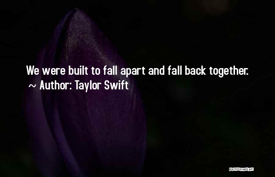 Taylor Swift Quotes: We Were Built To Fall Apart And Fall Back Together.