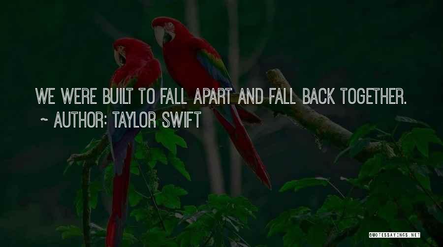 Taylor Swift Quotes: We Were Built To Fall Apart And Fall Back Together.