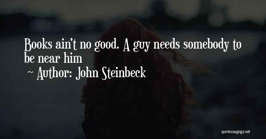 John Steinbeck Quotes: Books Ain't No Good. A Guy Needs Somebody To Be Near Him