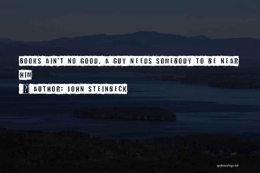 John Steinbeck Quotes: Books Ain't No Good. A Guy Needs Somebody To Be Near Him