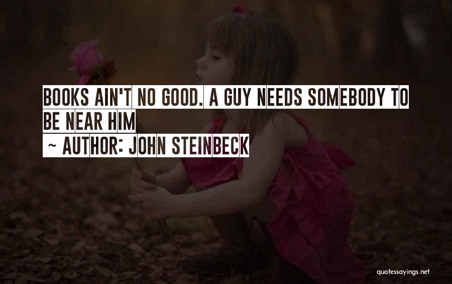John Steinbeck Quotes: Books Ain't No Good. A Guy Needs Somebody To Be Near Him