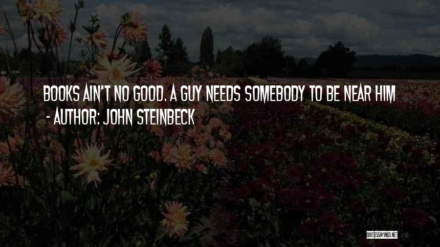 John Steinbeck Quotes: Books Ain't No Good. A Guy Needs Somebody To Be Near Him