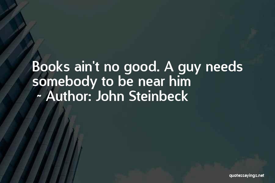 John Steinbeck Quotes: Books Ain't No Good. A Guy Needs Somebody To Be Near Him