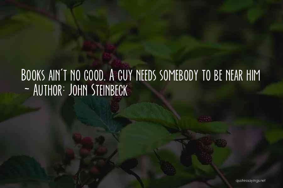 John Steinbeck Quotes: Books Ain't No Good. A Guy Needs Somebody To Be Near Him