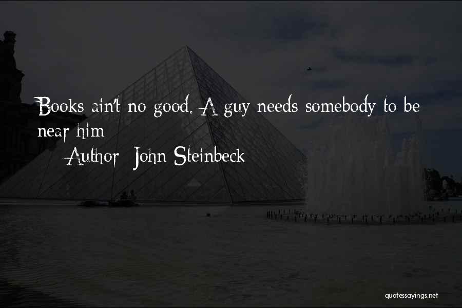 John Steinbeck Quotes: Books Ain't No Good. A Guy Needs Somebody To Be Near Him