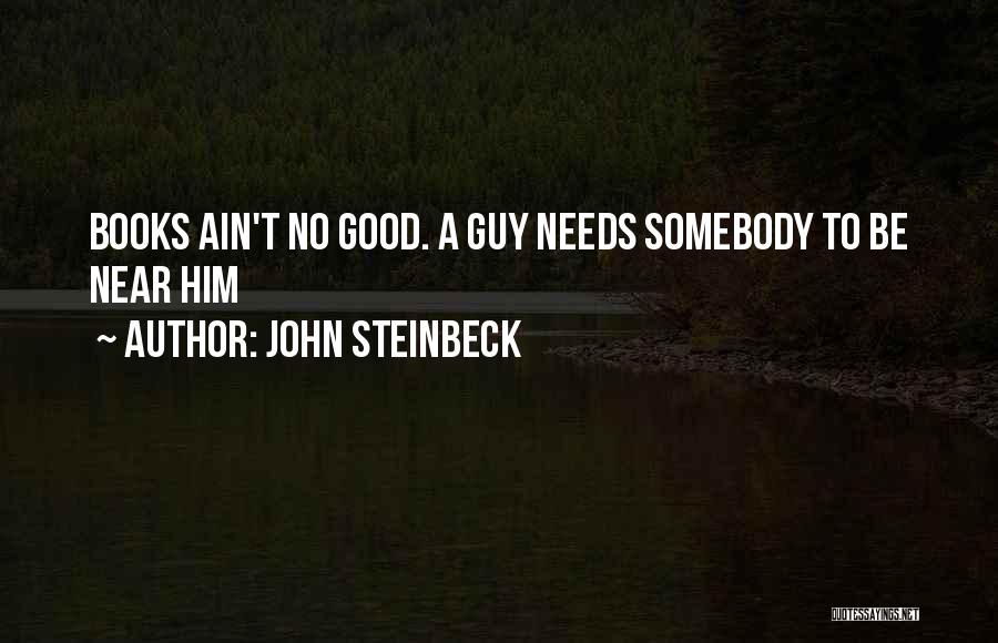John Steinbeck Quotes: Books Ain't No Good. A Guy Needs Somebody To Be Near Him