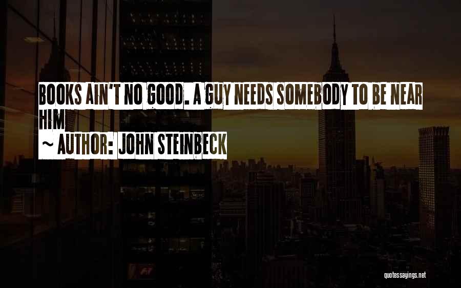 John Steinbeck Quotes: Books Ain't No Good. A Guy Needs Somebody To Be Near Him