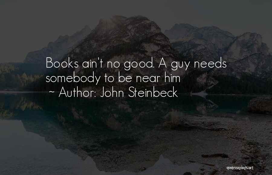John Steinbeck Quotes: Books Ain't No Good. A Guy Needs Somebody To Be Near Him