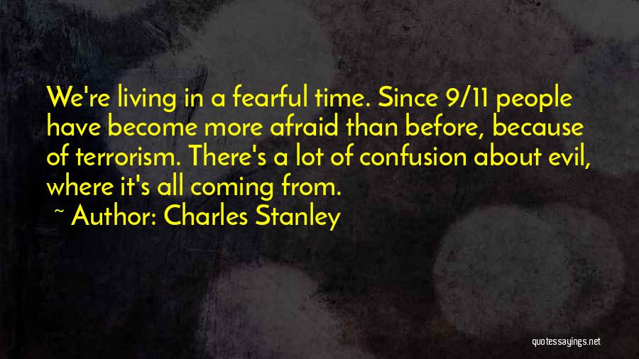Charles Stanley Quotes: We're Living In A Fearful Time. Since 9/11 People Have Become More Afraid Than Before, Because Of Terrorism. There's A