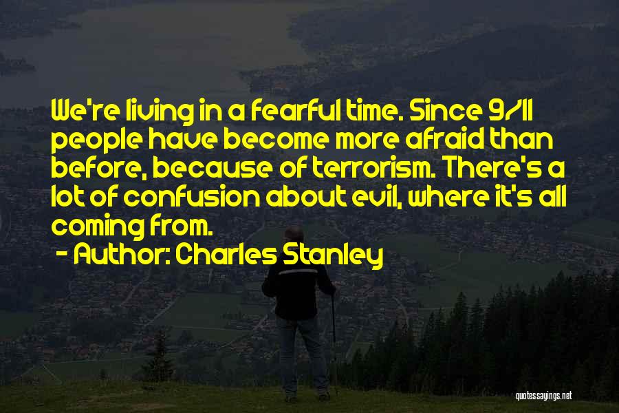 Charles Stanley Quotes: We're Living In A Fearful Time. Since 9/11 People Have Become More Afraid Than Before, Because Of Terrorism. There's A
