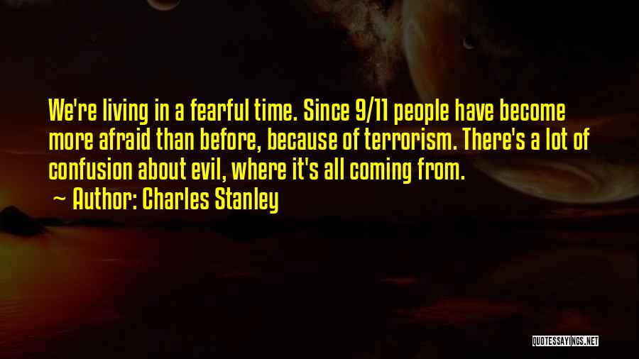 Charles Stanley Quotes: We're Living In A Fearful Time. Since 9/11 People Have Become More Afraid Than Before, Because Of Terrorism. There's A