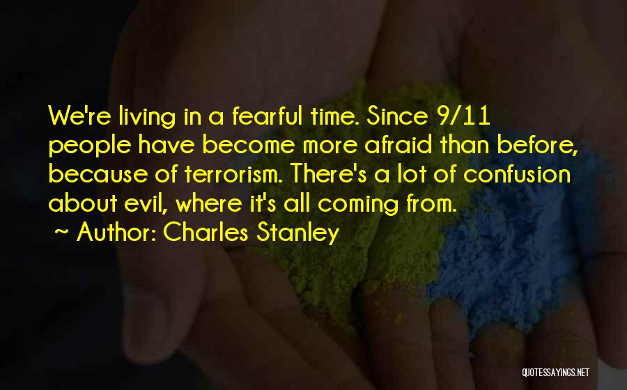 Charles Stanley Quotes: We're Living In A Fearful Time. Since 9/11 People Have Become More Afraid Than Before, Because Of Terrorism. There's A
