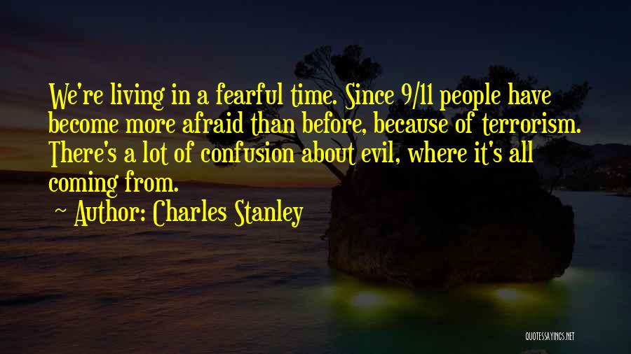 Charles Stanley Quotes: We're Living In A Fearful Time. Since 9/11 People Have Become More Afraid Than Before, Because Of Terrorism. There's A