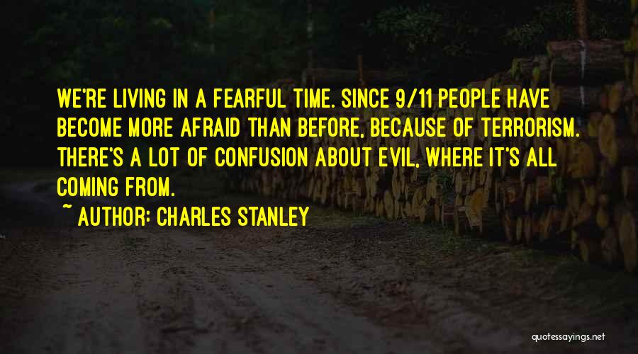Charles Stanley Quotes: We're Living In A Fearful Time. Since 9/11 People Have Become More Afraid Than Before, Because Of Terrorism. There's A