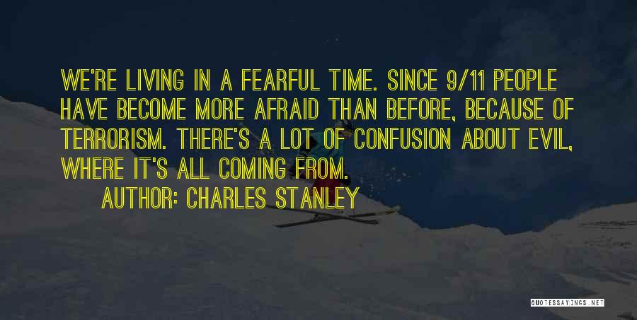 Charles Stanley Quotes: We're Living In A Fearful Time. Since 9/11 People Have Become More Afraid Than Before, Because Of Terrorism. There's A