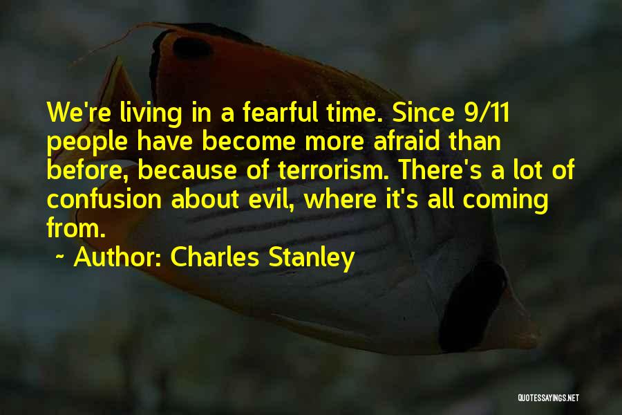 Charles Stanley Quotes: We're Living In A Fearful Time. Since 9/11 People Have Become More Afraid Than Before, Because Of Terrorism. There's A