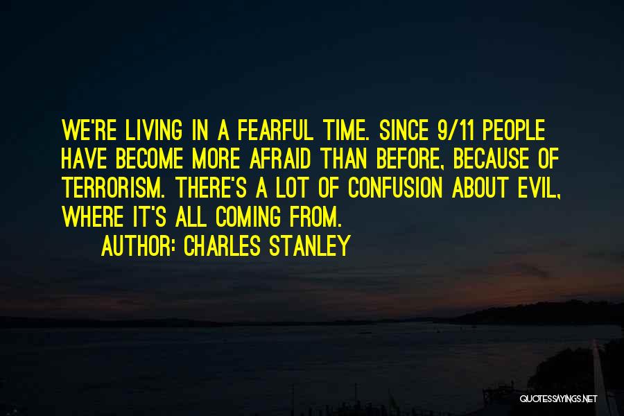Charles Stanley Quotes: We're Living In A Fearful Time. Since 9/11 People Have Become More Afraid Than Before, Because Of Terrorism. There's A