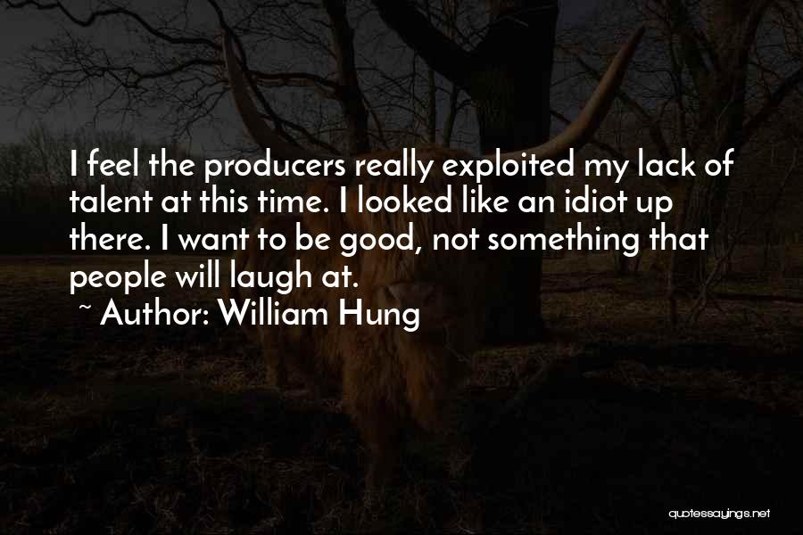 William Hung Quotes: I Feel The Producers Really Exploited My Lack Of Talent At This Time. I Looked Like An Idiot Up There.
