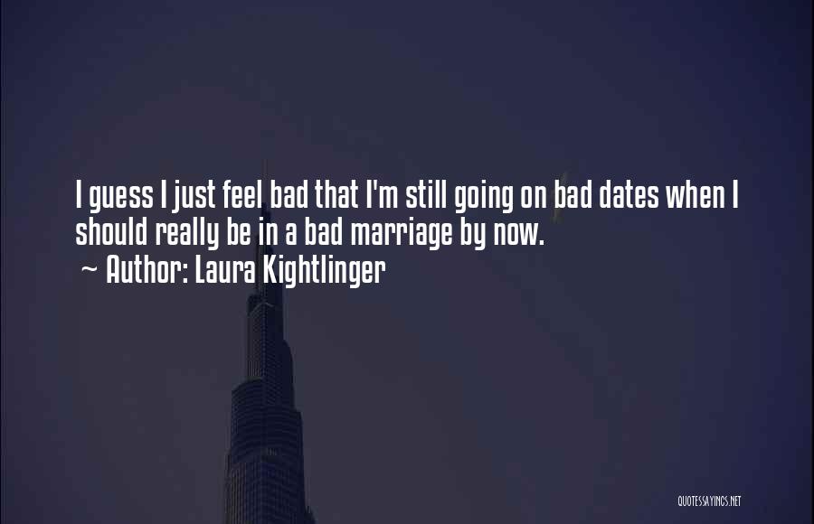 Laura Kightlinger Quotes: I Guess I Just Feel Bad That I'm Still Going On Bad Dates When I Should Really Be In A