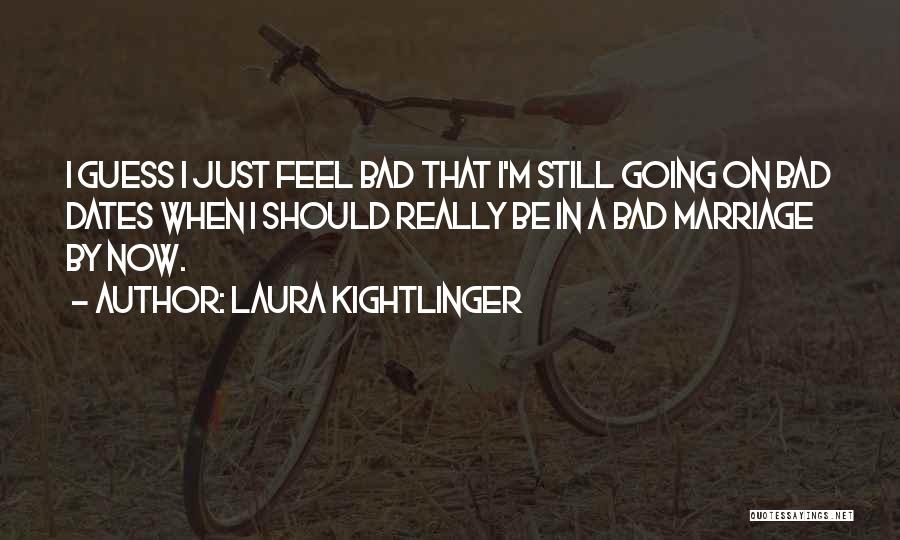 Laura Kightlinger Quotes: I Guess I Just Feel Bad That I'm Still Going On Bad Dates When I Should Really Be In A