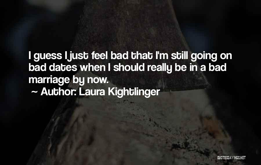 Laura Kightlinger Quotes: I Guess I Just Feel Bad That I'm Still Going On Bad Dates When I Should Really Be In A