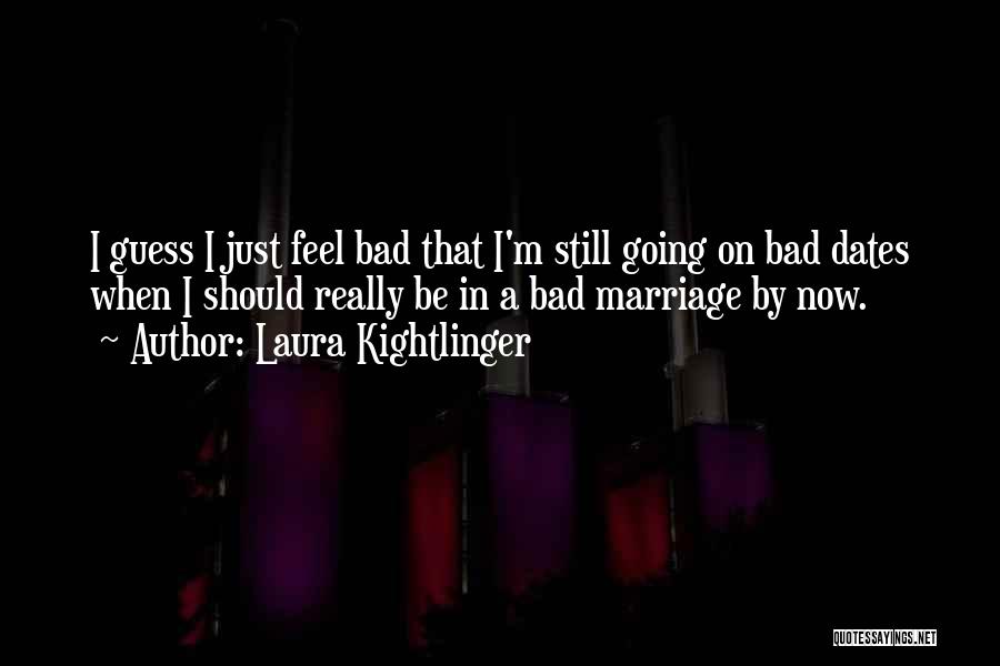 Laura Kightlinger Quotes: I Guess I Just Feel Bad That I'm Still Going On Bad Dates When I Should Really Be In A